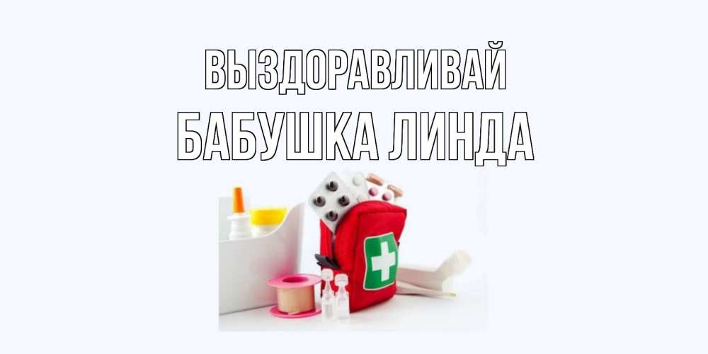 Открытка на каждый день с именем, Бабушка-Линда Выздоравливай аптечка Прикольная открытка с пожеланием онлайн скачать бесплатно 