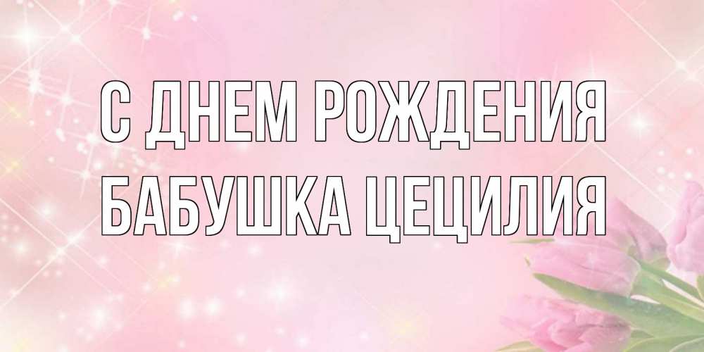 Открытка на каждый день с именем, Бабушка-Цецилия С днем рождения открытки в нежных цветах Прикольная открытка с пожеланием онлайн скачать бесплатно 