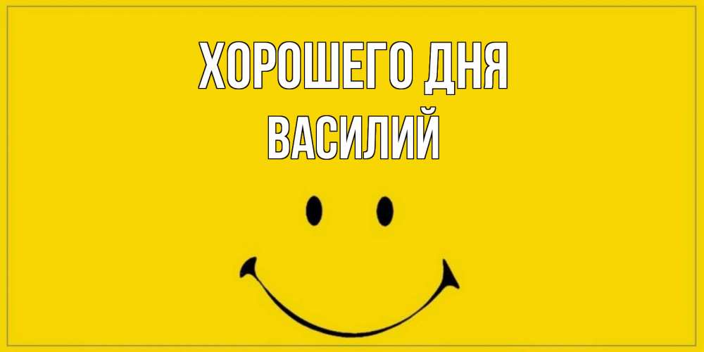 Открытка на каждый день с именем, Василий Хорошего дня улыбка Прикольная открытка с пожеланием онлайн скачать бесплатно 