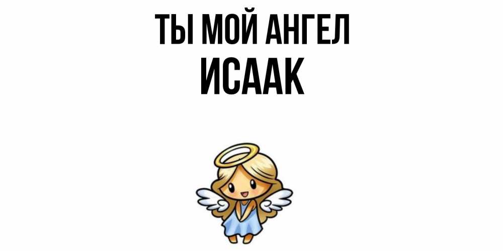 Открытка на каждый день с именем, Исаак Ты мой ангел ангел Прикольная открытка с пожеланием онлайн скачать бесплатно 