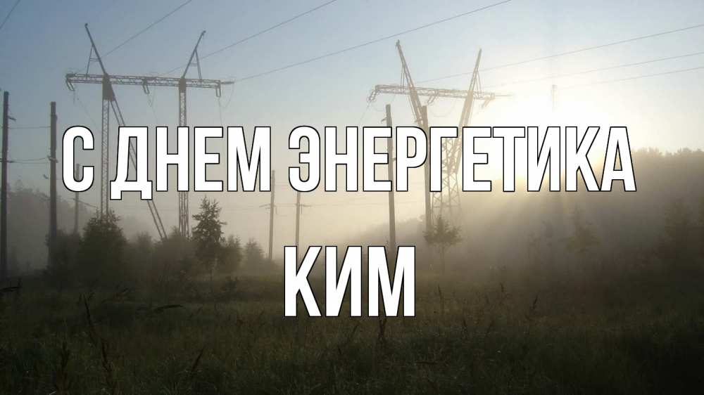 Открытка на каждый день с именем, Ким С днем энергетика ЛЭП Прикольная открытка с пожеланием онлайн скачать бесплатно 