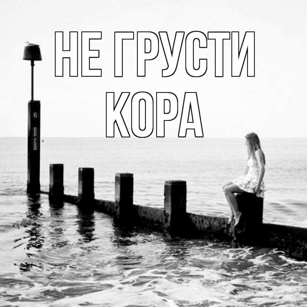Открытка на каждый день с именем, Кора Не грусти волнорез Прикольная открытка с пожеланием онлайн скачать бесплатно 