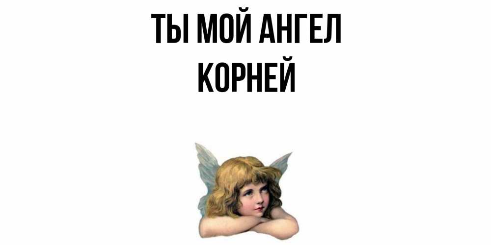 Открытка на каждый день с именем, Корней Ты мой ангел ангел Прикольная открытка с пожеланием онлайн скачать бесплатно 