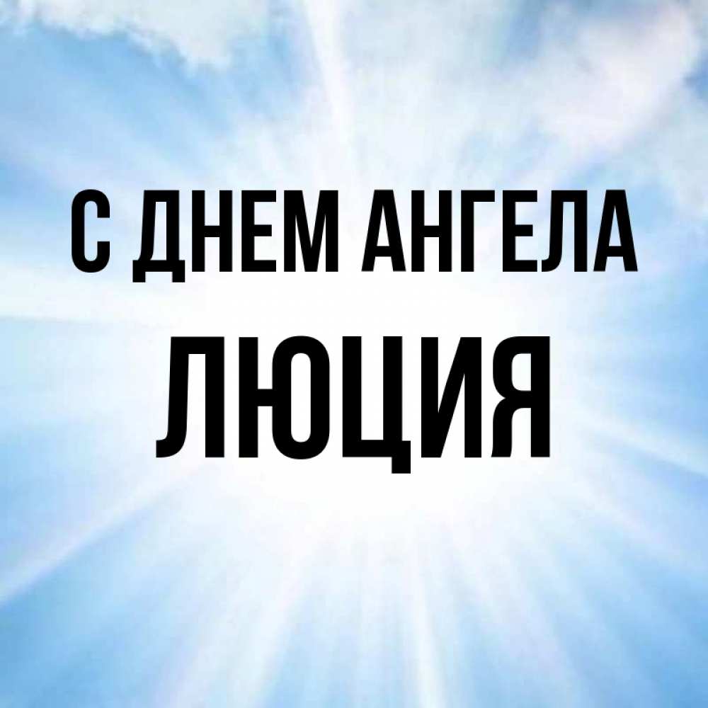 Открытка на каждый день с именем, Люция С днем ангела свет небесный Прикольная открытка с пожеланием онлайн скачать бесплатно 