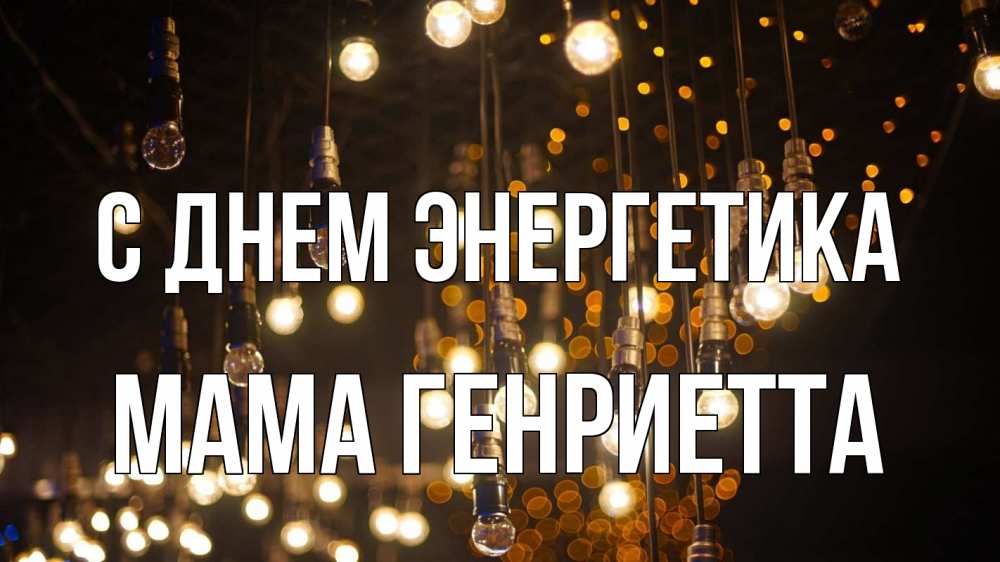 Открытка на каждый день с именем, Мама-Генриетта С днем энергетика гирлянда Прикольная открытка с пожеланием онлайн скачать бесплатно 