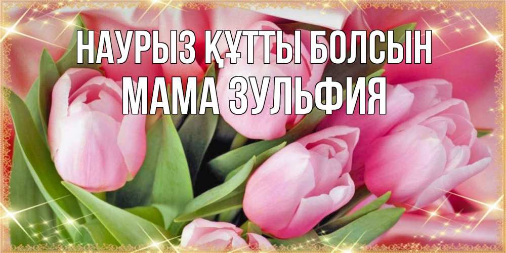 Открытка на каждый день с именем, Мама-Зульфия Наурыз құтты болсын красивые открытки на наурыз для милых дам Прикольная открытка с пожеланием онлайн скачать бесплатно 
