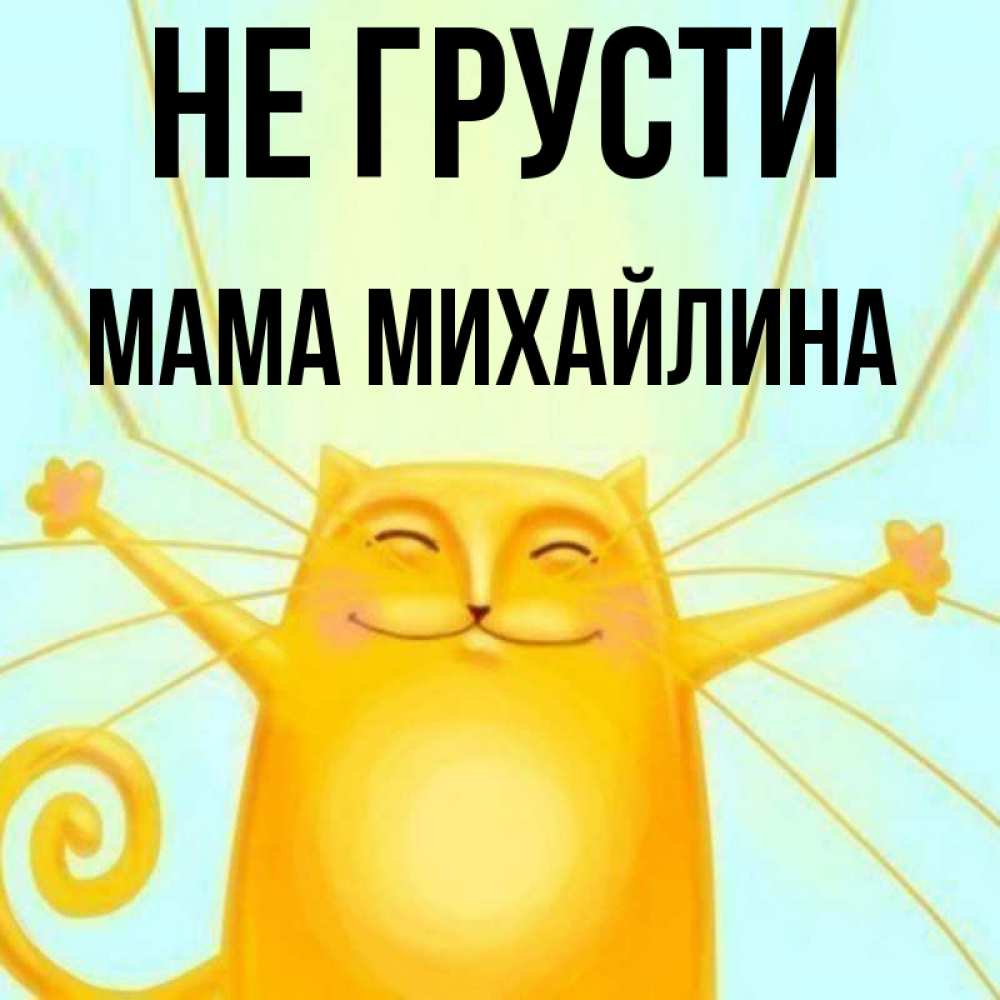 Открытка на каждый день с именем, Мама-Михайлина Не грусти обнимашки усатые Прикольная открытка с пожеланием онлайн скачать бесплатно 