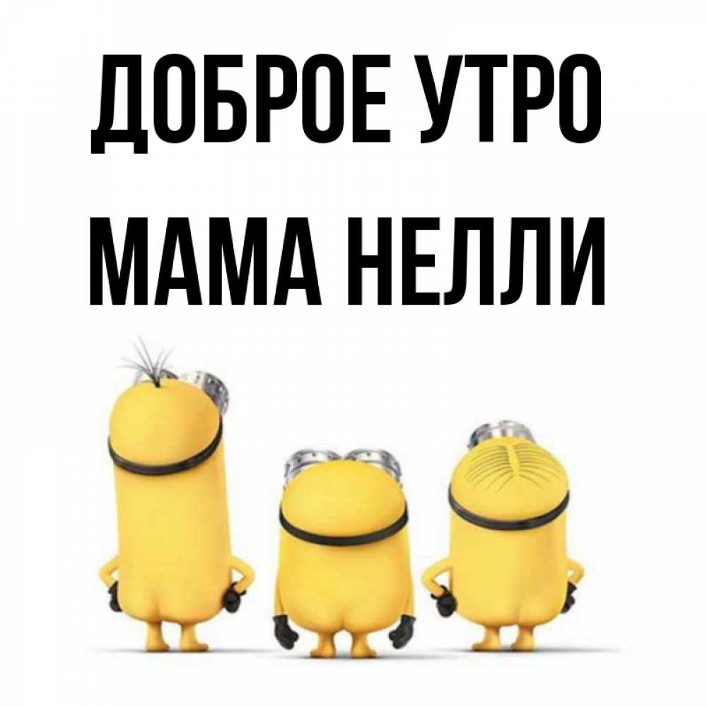 Открытка на каждый день с именем, Мама-Нелли Доброе утро подписать открытку онлайн бесплатно Прикольная открытка с пожеланием онлайн скачать бесплатно 