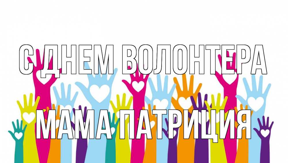 Открытка на каждый день с именем, Мама-Патриция С днем волонтера С днем волонтера Прикольная открытка с пожеланием онлайн скачать бесплатно 
