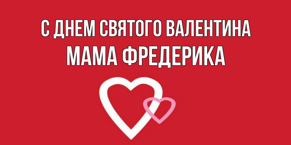 Открытка на каждый день с именем, Мама-Фредерика С днем Святого Валентина Красненькая валентинка для влюбленных Прикольная открытка с пожеланием онлайн скачать бесплатно 