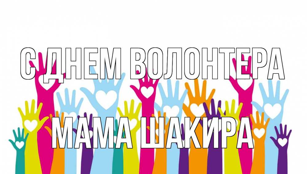 Открытка на каждый день с именем, Мама-Шакира С днем волонтера С днем волонтера Прикольная открытка с пожеланием онлайн скачать бесплатно 