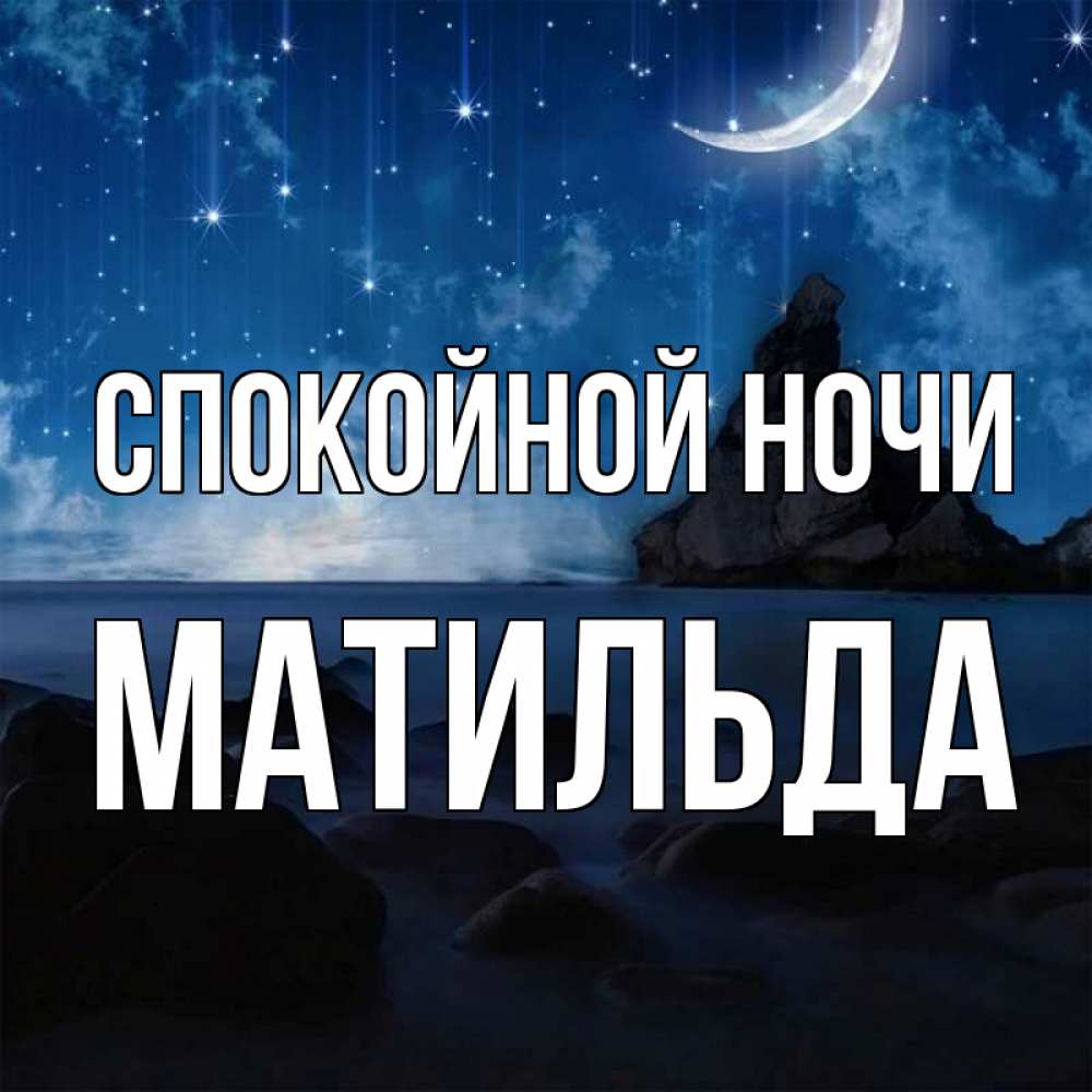 Открытка на каждый день с именем, Матильда Спокойной ночи море Прикольная открытка с пожеланием онлайн скачать бесплатно 