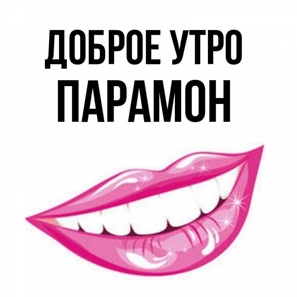 Открытка на каждый день с именем, Парамон Доброе утро розовые губы и белые зубы Прикольная открытка с пожеланием онлайн скачать бесплатно 