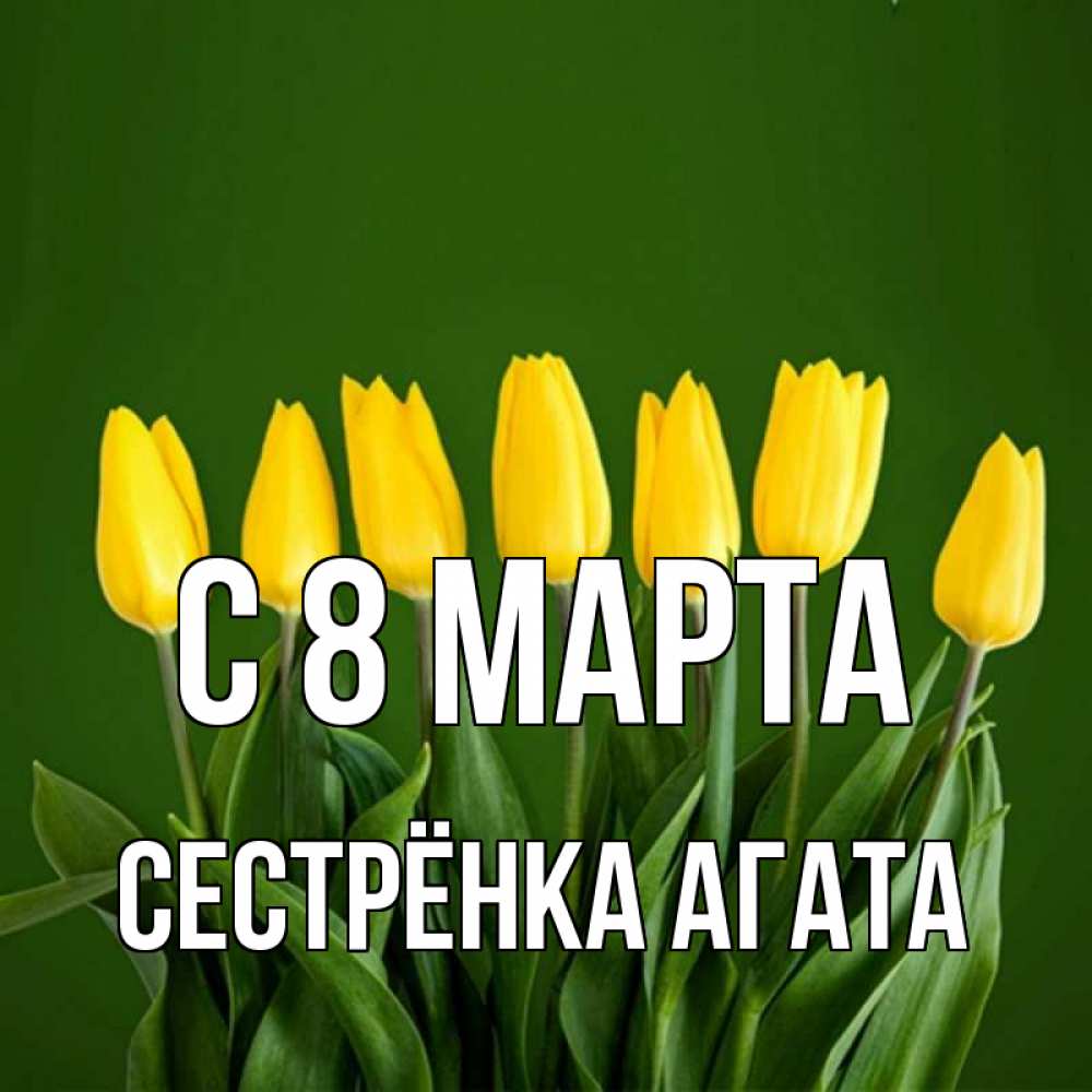 Открытка на каждый день с именем, Сестрёнка-Агата С 8 марта желтого цвета 3 Прикольная открытка с пожеланием онлайн скачать бесплатно 