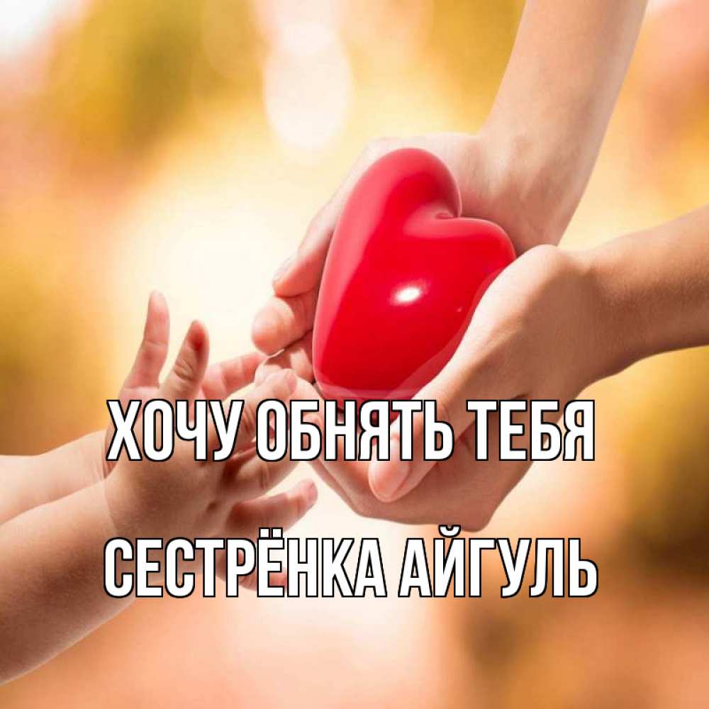 Открытка на каждый день с именем, Сестрёнка-Айгуль Хочу обнять тебя мама и малыш Прикольная открытка с пожеланием онлайн скачать бесплатно 