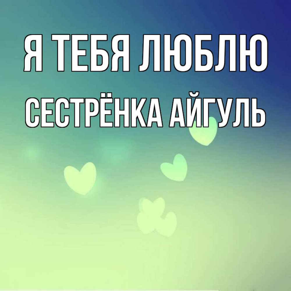 Открытка на каждый день с именем, Сестрёнка-Айгуль Я тебя люблю градиент синий Прикольная открытка с пожеланием онлайн скачать бесплатно 