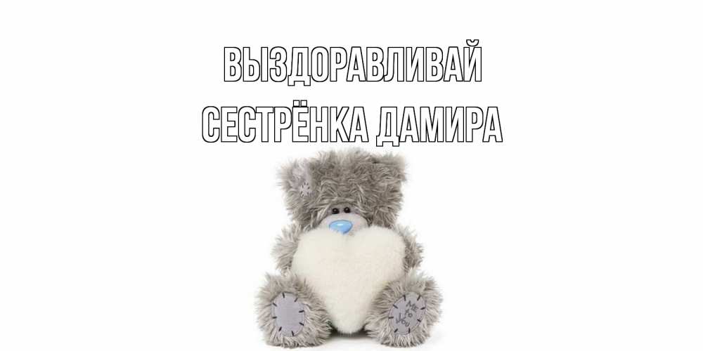 Открытка на каждый день с именем, Сестрёнка-Дамира Выздоравливай не болейте и выздоравливайте быстрее Прикольная открытка с пожеланием онлайн скачать бесплатно 