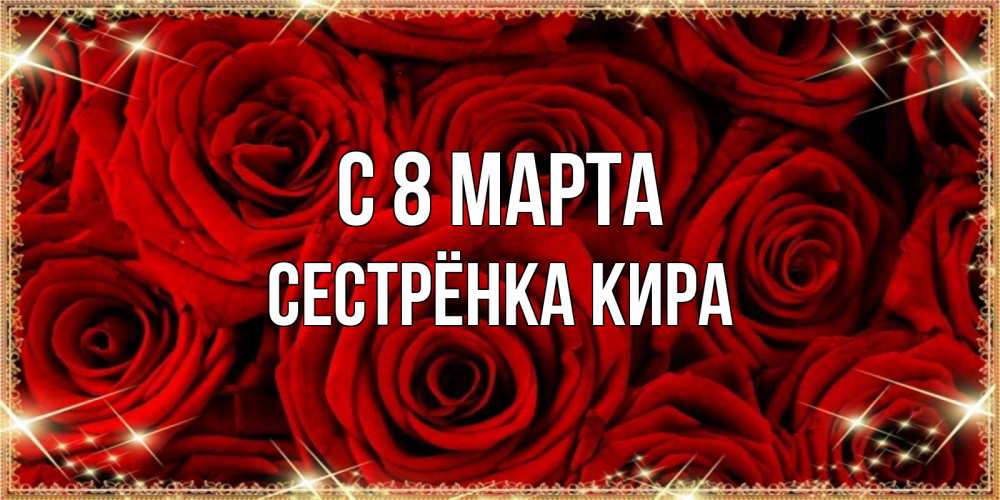 Открытка на каждый день с именем, Сестрёнка-Кира С 8 МАРТА открытка для любимой Прикольная открытка с пожеланием онлайн скачать бесплатно 