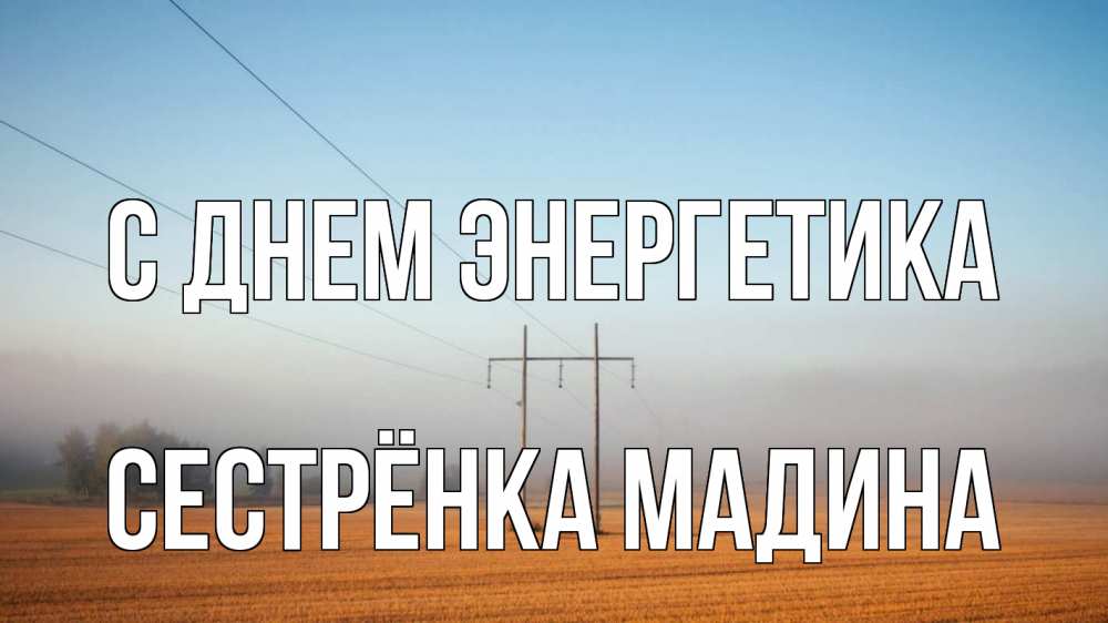 Открытка на каждый день с именем, Сестрёнка-Мадина С днем энергетика ЛЭП столбы Прикольная открытка с пожеланием онлайн скачать бесплатно 