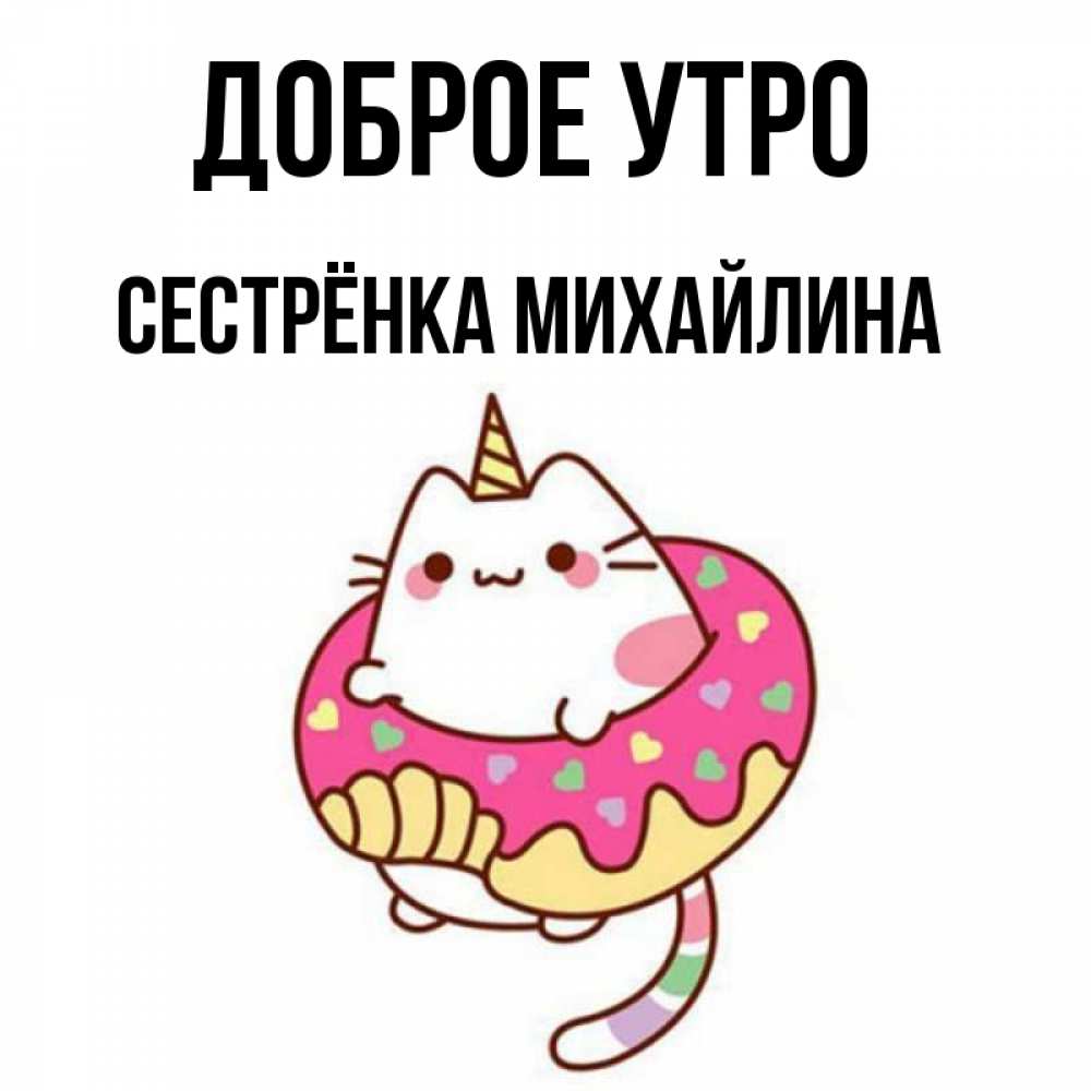Открытка на каждый день с именем, Сестрёнка-Михайлина Доброе утро кот в бублике Прикольная открытка с пожеланием онлайн скачать бесплатно 