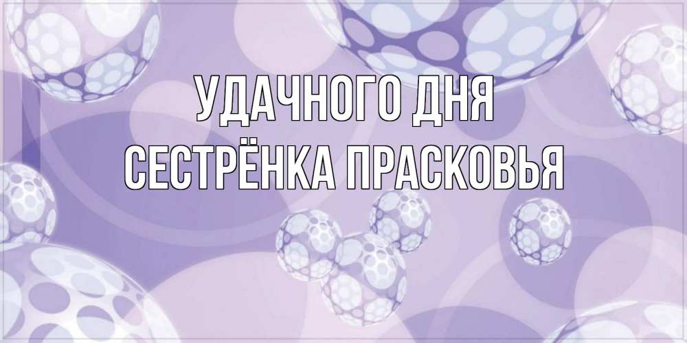 Открытка на каждый день с именем, Сестрёнка-Прасковья Удачного дня открытка строгого стиля Прикольная открытка с пожеланием онлайн скачать бесплатно 