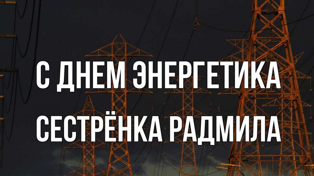 Открытка на каждый день с именем, Сестрёнка-Радмила С днем энергетика ночь, лэп Прикольная открытка с пожеланием онлайн скачать бесплатно 