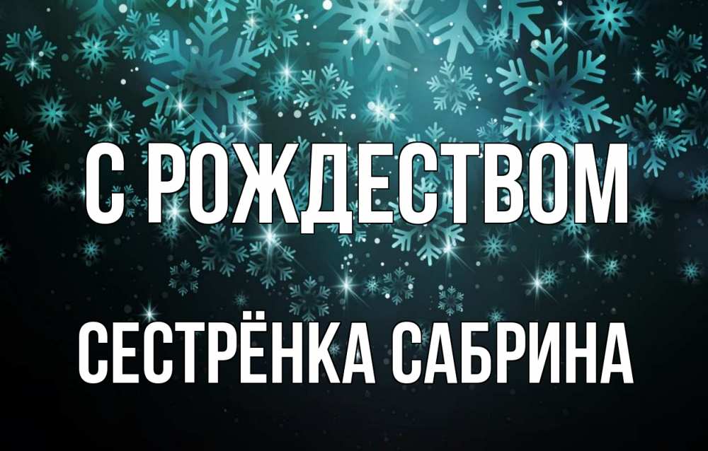 Открытка на каждый день с именем, Сестрёнка-Сабрина С рождеством Снежинки Прикольная открытка с пожеланием онлайн скачать бесплатно 