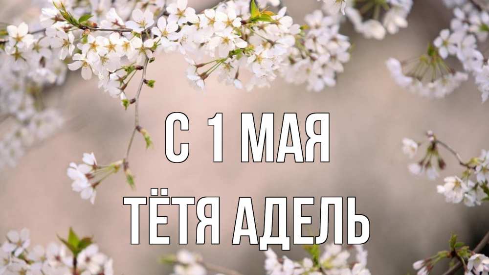 Открытка на каждый день с именем, Тётя-Адель С 1 мая С 1 мая Прикольная открытка с пожеланием онлайн скачать бесплатно 