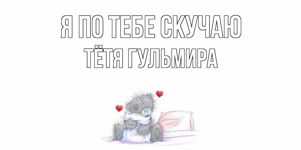 Открытка на каждый день с именем, Тётя-Гульмира Я по тебе скучаю мишка Прикольная открытка с пожеланием онлайн скачать бесплатно 