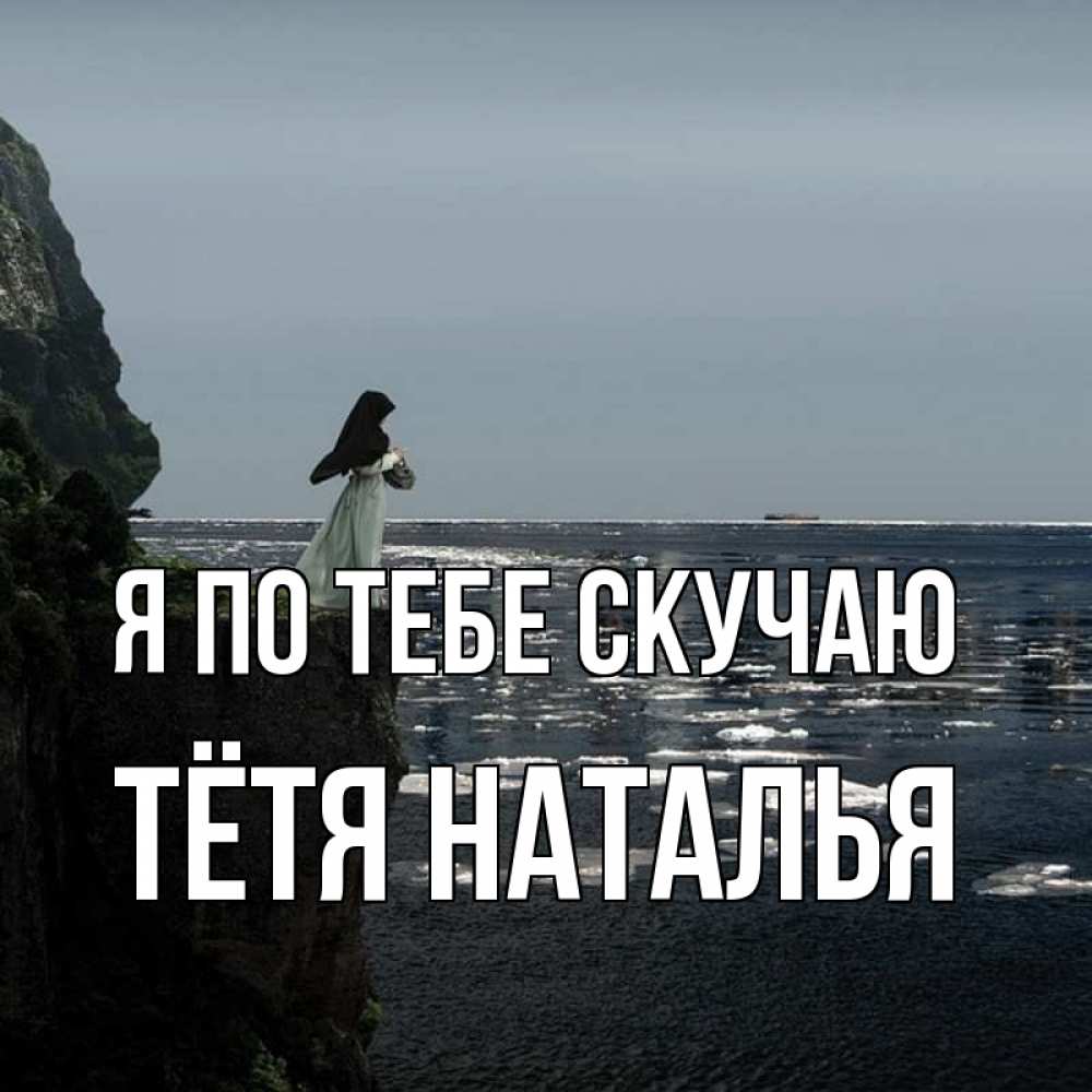 Открытка на каждый день с именем, Тётя-Наталья Я по тебе скучаю жду тебя или в монастырь Прикольная открытка с пожеланием онлайн скачать бесплатно 