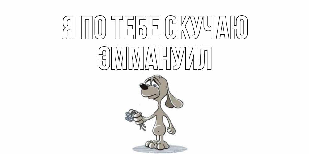 Открытка на каждый день с именем, Эммануил Я по тебе скучаю я по тебе скучаю с песиком Прикольная открытка с пожеланием онлайн скачать бесплатно 