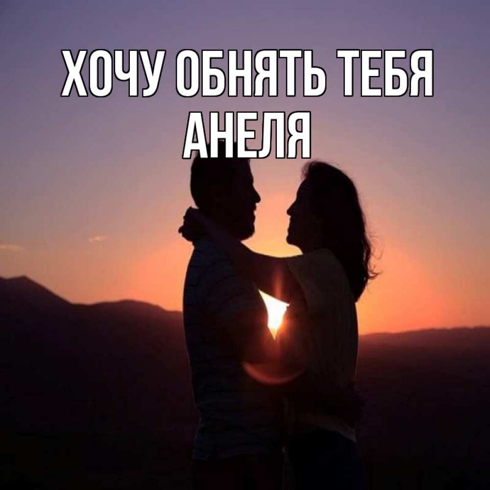 Открытка на каждый день с именем, Анеля Хочу обнять тебя для возлюбленных Прикольная открытка с пожеланием онлайн скачать бесплатно 