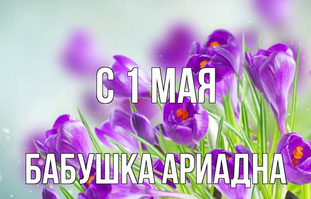 Открытка на каждый день с именем, Бабушка-Ариадна С 1 мая 1 мая Прикольная открытка с пожеланием онлайн скачать бесплатно 