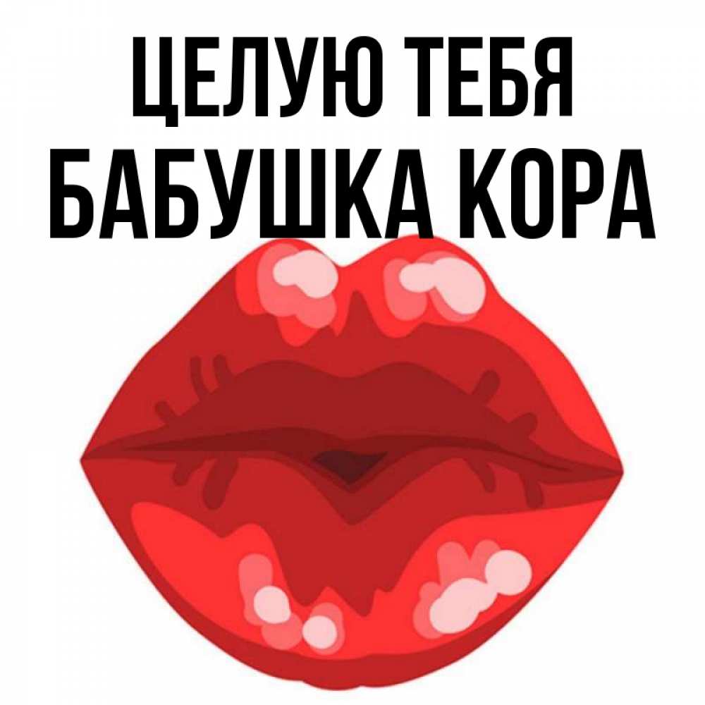 Открытка на каждый день с именем, Бабушка-Кора Целую тебя отправить открытку с поцелуем бесплатно и скачать для парня Прикольная открытка с пожеланием онлайн скачать бесплатно 
