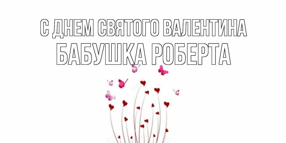 Открытка на каждый день с именем, Бабушка-Роберта С днем Святого Валентина валентинку подписать онлайн на день всех влюбленных Прикольная открытка с пожеланием онлайн скачать бесплатно 