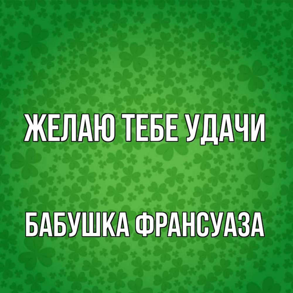 Открытка на каждый день с именем, Бабушка-Франсуаза Желаю тебе удачи много листочков на удачу Прикольная открытка с пожеланием онлайн скачать бесплатно 