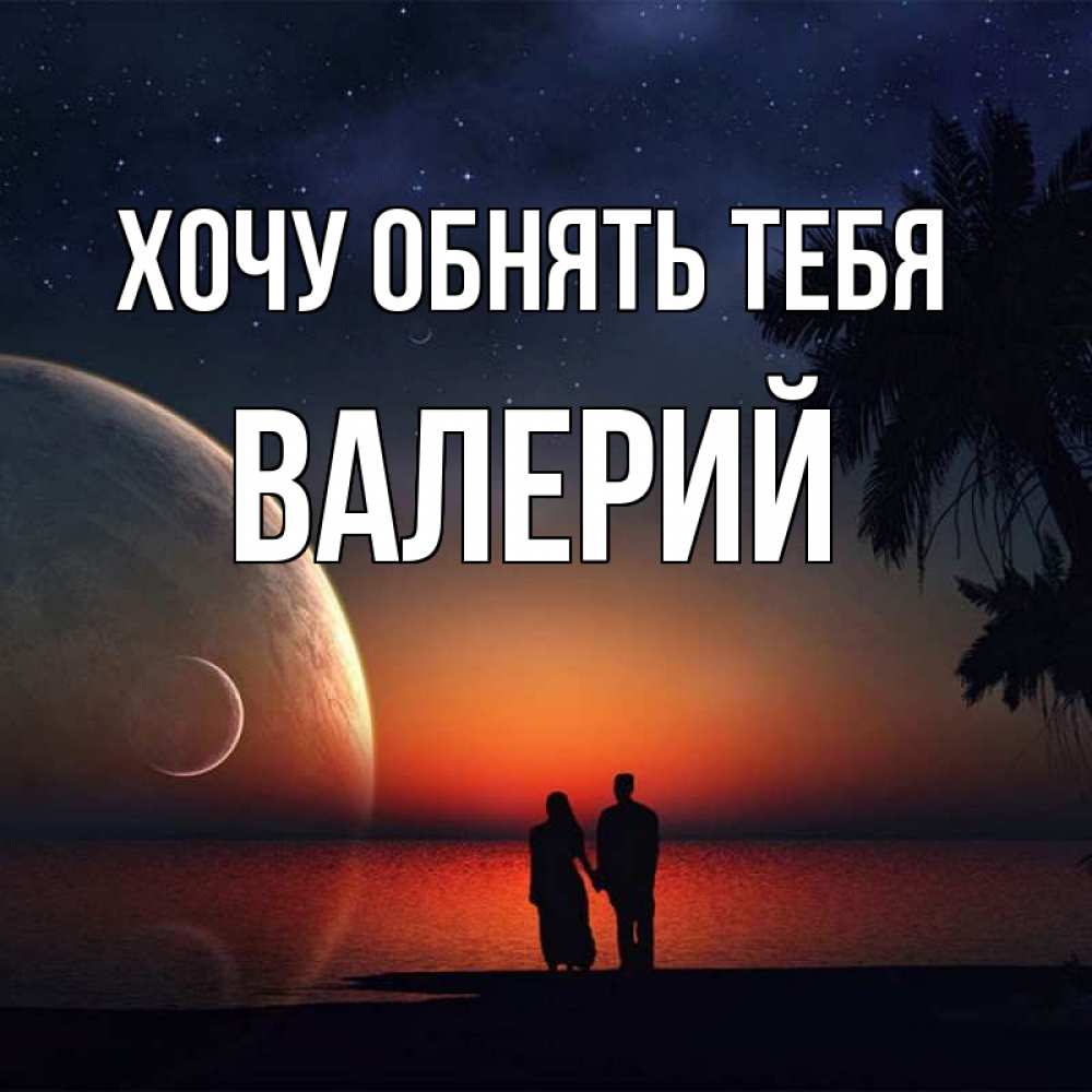 Открытка на каждый день с именем, Валерий Хочу обнять тебя восход спутников Прикольная открытка с пожеланием онлайн скачать бесплатно 