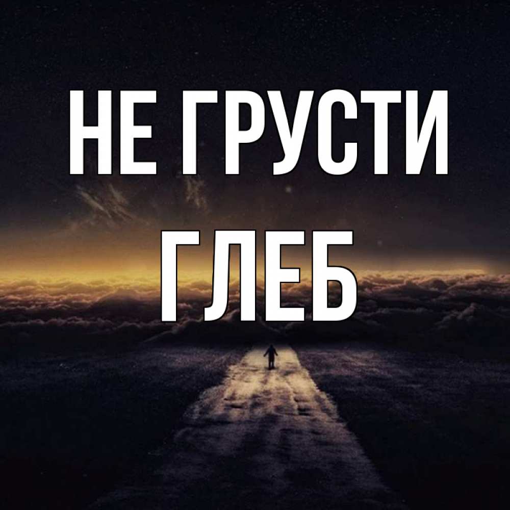 Открытка на каждый день с именем, Глеб Не грусти дорога в никуда Прикольная открытка с пожеланием онлайн скачать бесплатно 