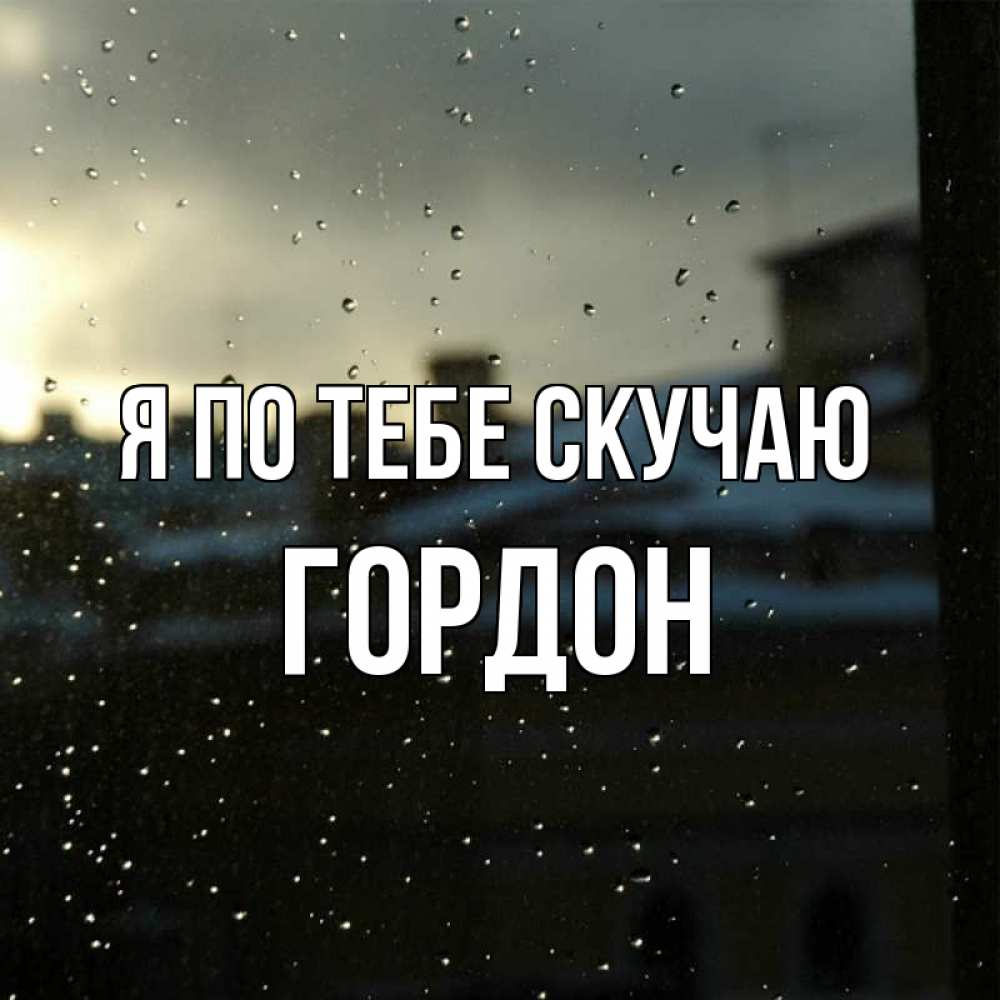 Открытка на каждый день с именем, Гордон Я по тебе скучаю капли на стекле Прикольная открытка с пожеланием онлайн скачать бесплатно 