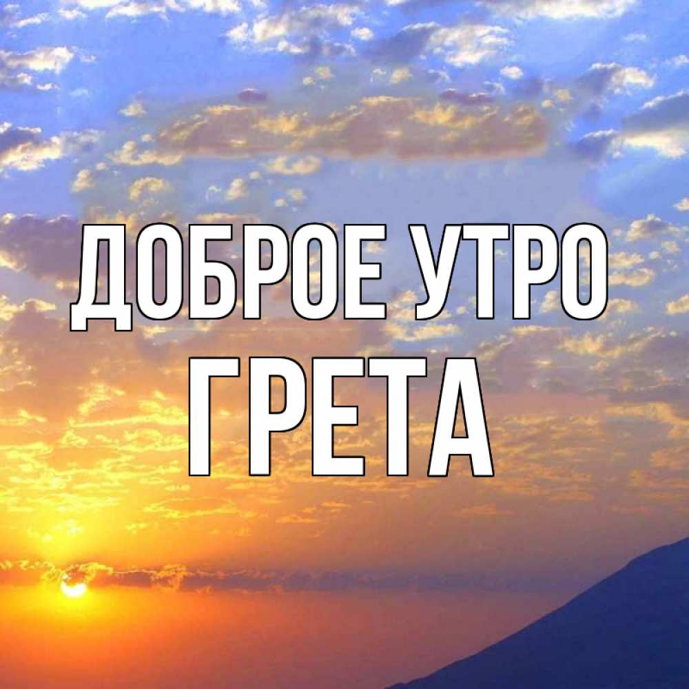 Открытка на каждый день с именем, Грета Доброе утро облака и солнце Прикольная открытка с пожеланием онлайн скачать бесплатно 