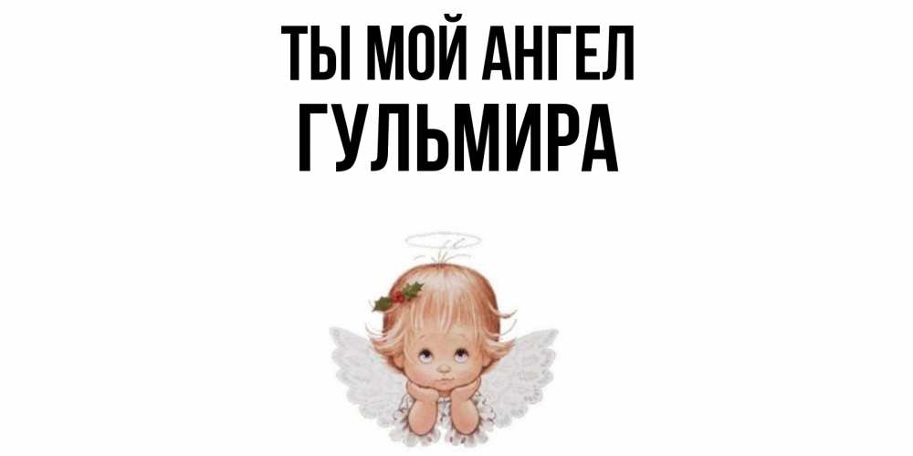 Открытка на каждый день с именем, Гульмира Ты мой ангел ангел Прикольная открытка с пожеланием онлайн скачать бесплатно 