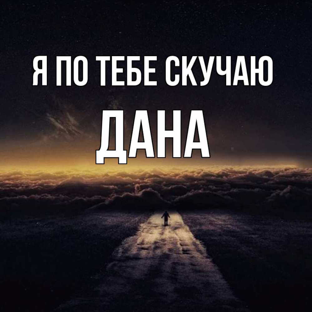 Открытка на каждый день с именем, Дана Я по тебе скучаю идем Прикольная открытка с пожеланием онлайн скачать бесплатно 