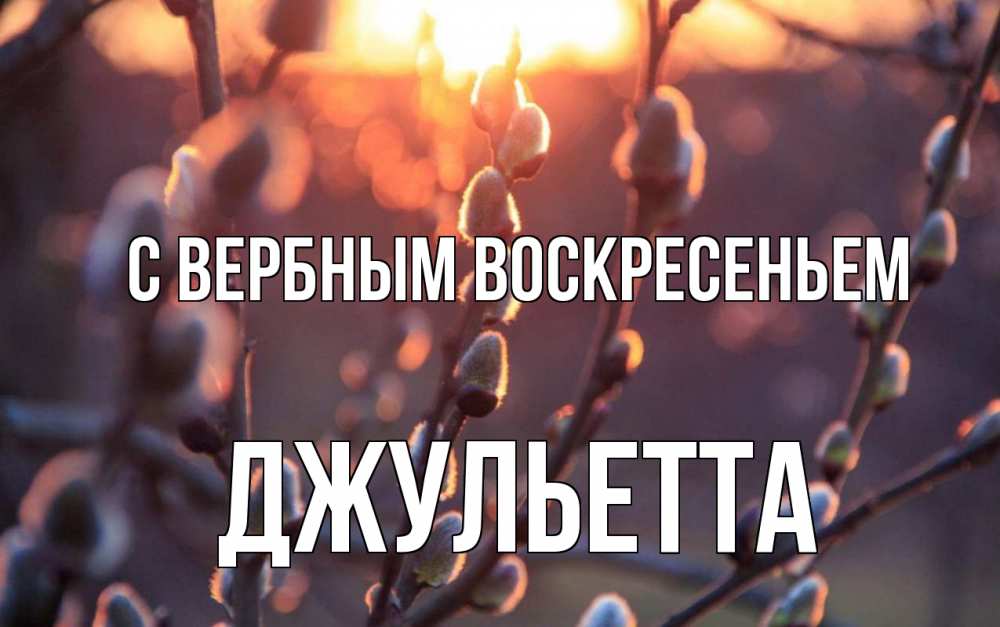 Открытка на каждый день с именем, Джульетта С вербным воскресеньем верба Прикольная открытка с пожеланием онлайн скачать бесплатно 