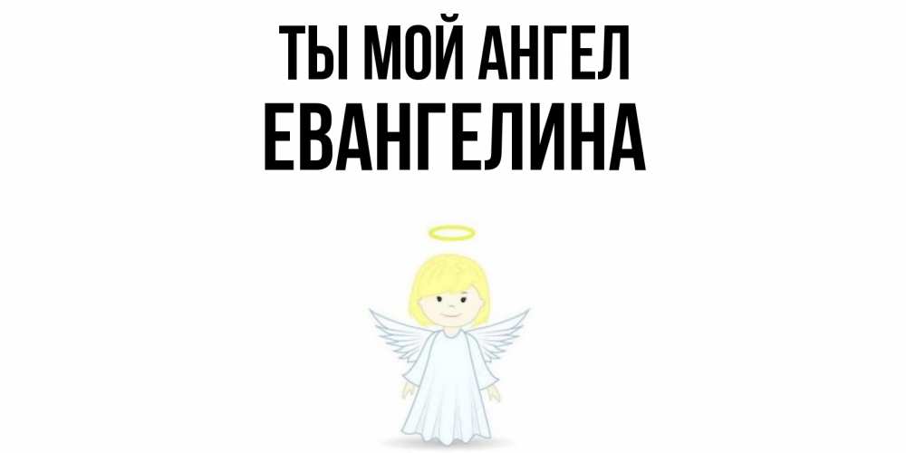 Открытка на каждый день с именем, Евангелина Ты мой ангел ангел Прикольная открытка с пожеланием онлайн скачать бесплатно 