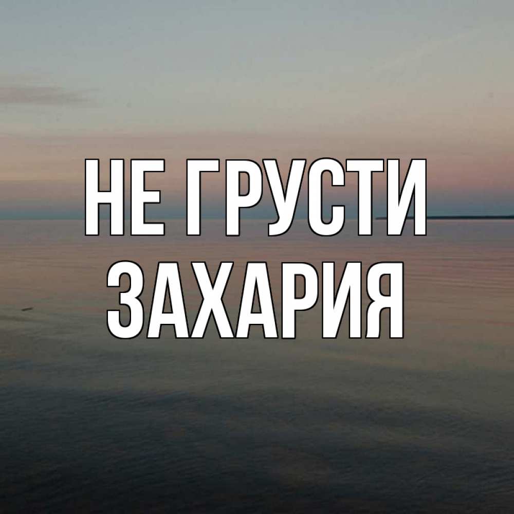 Открытка на каждый день с именем, Захария Не грусти водная гладь Прикольная открытка с пожеланием онлайн скачать бесплатно 