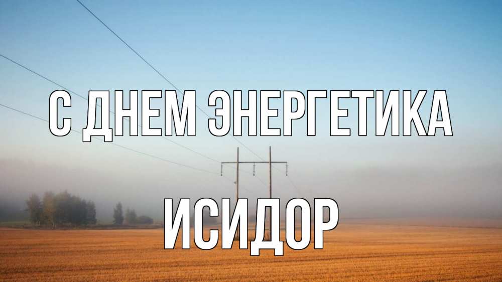 Открытка на каждый день с именем, Исидор С днем энергетика ЛЭП столбы Прикольная открытка с пожеланием онлайн скачать бесплатно 