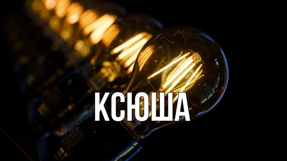Открытка на каждый день с именем, Ксюша Главная лампочка Прикольная открытка с пожеланием онлайн скачать бесплатно 