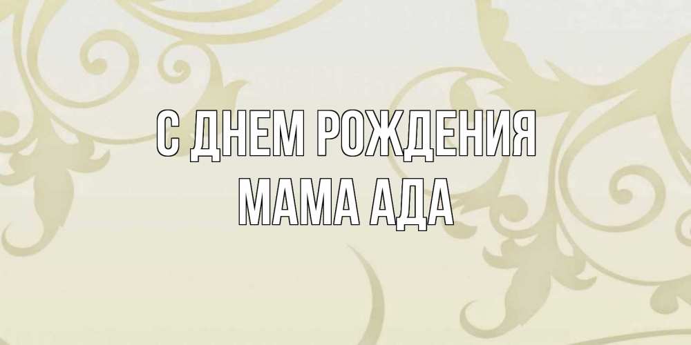 Открытка на каждый день с именем, Мама-Ада С днем рождения Открытка с простым фоном Прикольная открытка с пожеланием онлайн скачать бесплатно 