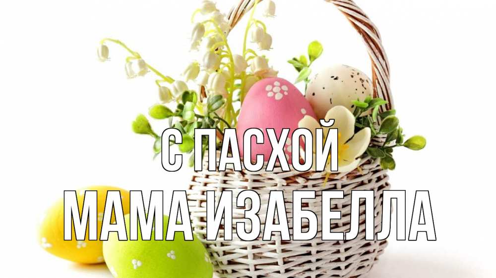 Открытка на каждый день с именем, Мама-Изабелла С пасхой пасха Прикольная открытка с пожеланием онлайн скачать бесплатно 
