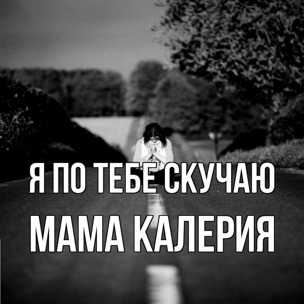 Открытка на каждый день с именем, Мама-Калерия Я по тебе скучаю фото Прикольная открытка с пожеланием онлайн скачать бесплатно 